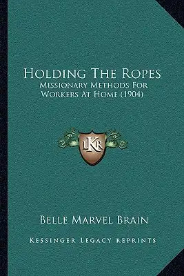 Holding The Ropes: Missionary Methods For Workers At Home (1904)