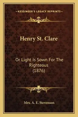 Henry St. Clare: Or Light Is Sown For The Righteous (1876)