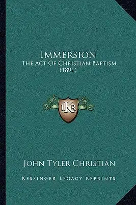 Immersion: The Act Of Christian Baptism (1891)