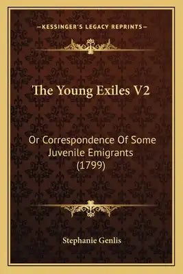 The Young Exiles V2: Or Correspondence Of Some Juvenile Emigrants (1799)