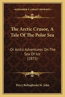 The Arctic Crusoe, A Tale Of The Polar Sea: Or Arctic Adventures On The Sea Of Ice (1875)