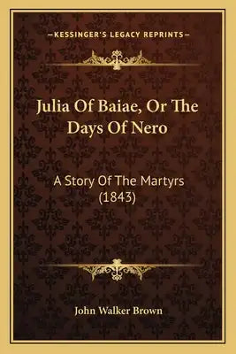 Julia Of Baiae, Or The Days Of Nero: A Story Of The Martyrs (1843)