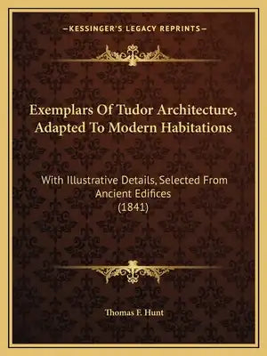 Exemplars Of Tudor Architecture, Adapted To Modern Habitations: With Illustrative Details, Selected From Ancient Edifices (1841)