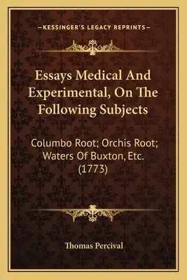 Essays Medical And Experimental, On The Following Subjects: Columbo Root; Orchis Root; Waters Of Buxton, Etc. (1773)