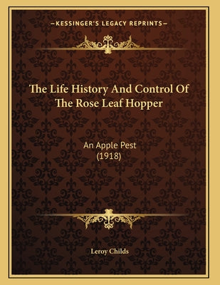 The Life History And Control Of The Rose Leaf Hopper: An Apple Pest (1918)