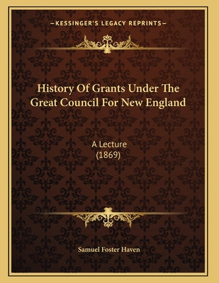 History Of Grants Under The Great Council For New England: A Lecture (1869)
