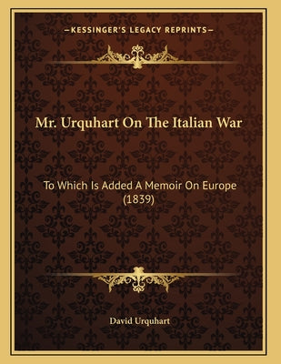Mr. Urquhart On The Italian War: To Which Is Added A Memoir On Europe (1839)