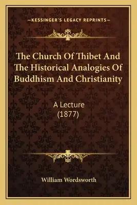 The Church Of Thibet And The Historical Analogies Of Buddhism And Christianity: A Lecture (1877)