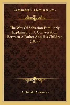 The Way Of Salvation Familiarly Explained, In A Conversation Between A Father And His Children (1839)