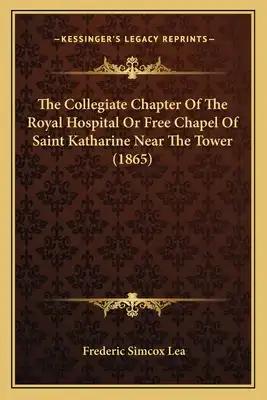 The Collegiate Chapter Of The Royal Hospital Or Free Chapel Of Saint Katharine Near The Tower (1865)