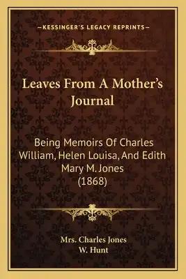 Leaves From A Mother's Journal: Being Memoirs Of Charles William, Helen Louisa, And Edith Mary M. Jones (1868)