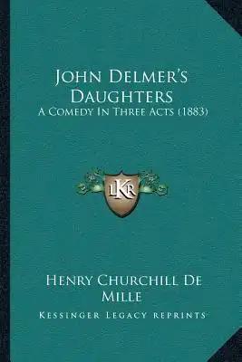 John Delmer's Daughters: A Comedy In Three Acts (1883)