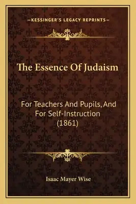 The Essence Of Judaism: For Teachers And Pupils, And For Self-Instruction (1861)