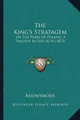 The King's Stratagem: Or The Pearl Of Poland, A Tragedy In Five Acts (1873)