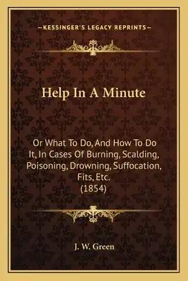 Help In A Minute: Or What To Do, And How To Do It, In Cases Of Burning, Scalding, Poisoning, Drowning, Suffocation, Fits, Etc. (1854)