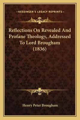 Reflections On Revealed And Profane Theology, Addressed To Lord Brougham (1836)