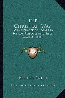 The Christian Way: For Advanced Scholars In Sunday Schools And Bible Classes (1868)