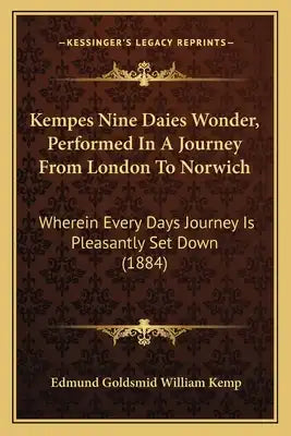 Kempes Nine Daies Wonder, Performed In A Journey From London To Norwich: Wherein Every Days Journey Is Pleasantly Set Down (1884)