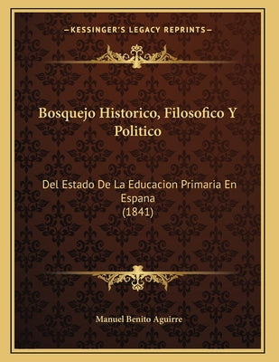 Bosquejo Historico, Filosofico Y Politico: Del Estado De La Educacion Primaria En Espana (1841)