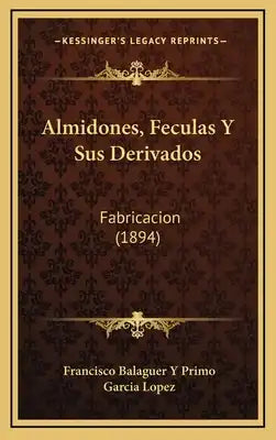 Almidones, Feculas Y Sus Derivados: Fabricacion (1894)