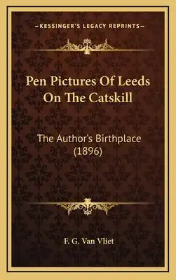 Pen Pictures Of Leeds On The Catskill: The Author's Birthplace (1896)