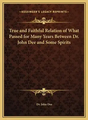 True and Faithful Relation of What Passed for Many Years Between Dr. John Dee and Some Spirits