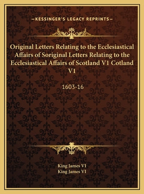Original Letters Relating to the Ecclesiastical Affairs of Soriginal Letters Relating to the Ecclesiastical Affairs of Scotland V1 Cotland V1: 1603-16