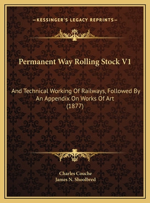 Permanent Way Rolling Stock V1: And Technical Working Of Railways, Followed By An Appendix On Works Of Art (1877)