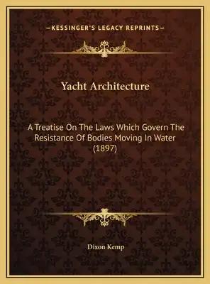 Yacht Architecture: A Treatise On The Laws Which Govern The Resistance Of Bodies Moving In Water (1897)