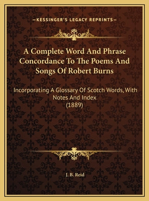 A Complete Word And Phrase Concordance To The Poems And Songs Of Robert Burns: Incorporating A Glossary Of Scotch Words, With Notes And Index (1889)