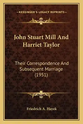 John Stuart Mill And Harriet Taylor: Their Correspondence And Subsequent Marriage (1951)