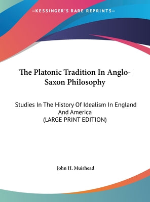 The Platonic Tradition In Anglo-Saxon Philosophy: Studies In The History Of Idealism In England And America (LARGE PRINT EDITION)
