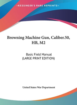 Browning Machine Gun, Caliber.50, Hb, M2: Basic Field Manual (Large Print Edition)