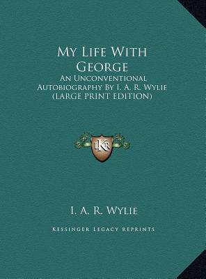 My Life with George: An Unconventional Autobiography by I. A. R. Wylie (Large Print Edition)
