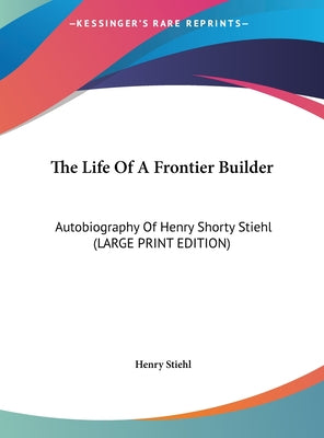 The Life of a Frontier Builder: Autobiography of Henry Shorty Stiehl (Large Print Edition)