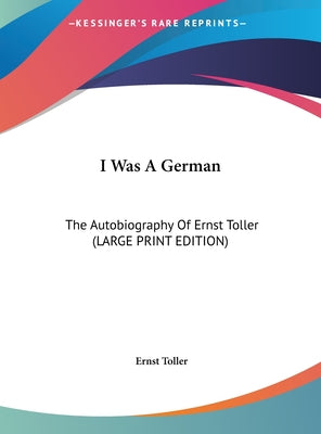 I Was a German: The Autobiography of Ernst Toller (Large Print Edition)