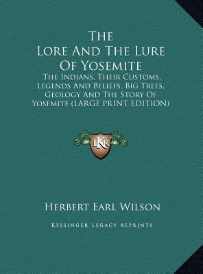 The Lore and the Lure of Yosemite: The Indians, Their Customs, Legends and Beliefs, Big Trees, Geology and the Story of Yosemite (Large Print Edition)
