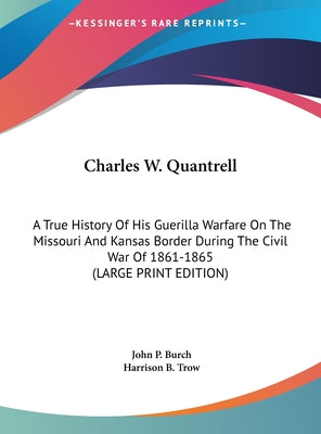 Charles W. Quantrell: A True History of His Guerilla Warfare on the Missouri and Kansas Border During the Civil War of 1861-1865 (Large Prin