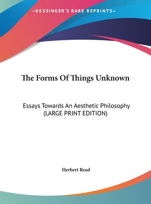 The Forms of Things Unknown: Essays Towards an Aesthetic Philosophy (Large Print Edition)