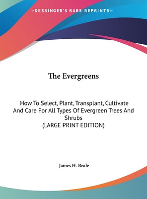 The Evergreens: How to Select, Plant, Transplant, Cultivate and Care for All Types of Evergreen Trees and Shrubs (Large Print Edition)