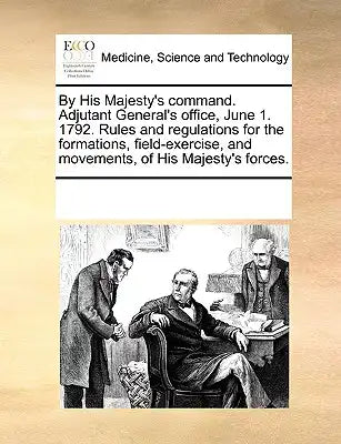 By His Majesty's Command. Adjutant General's Office, June 1. 1792. Rules and Regulations for the Formations, Field-Exercise, and Movements, of His Maj