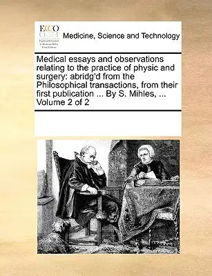 Medical Essays and Observations Relating to the Practice of Physic and Surgery: Abridg'd from the Philosophical Transactions, from Their First Publica