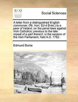 A Letter from a Distinguished English Commoner, (Rt. Hon. Ed-D B-Ke.) to a Peer of Ireland, on the Penal Laws Against Irish Catholics; Previous to the