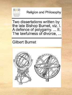 Two Dissertations Written by the Late Bishop Burnet, Viz. I. a Defence of Polygamy. ... II. the Lawfulness of Divorce, ...