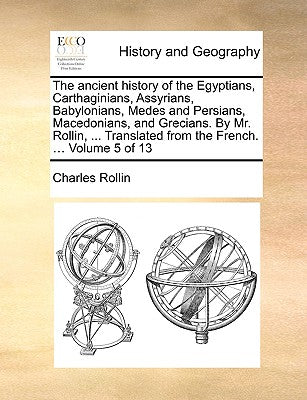 The Ancient History of the Egyptians, Carthaginians, Assyrians, Babylonians, Medes and Persians, Macedonians, and Grecians. by Mr. Rollin, ... Transla