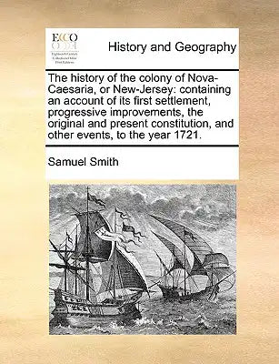 The history of the colony of Nova-Caesaria, or New-Jersey: containing an account of its first settlement, progressive improvements, the original and p