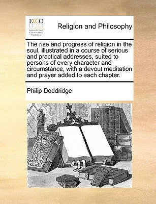 The Rise and Progress of Religion in the Soul, Illustrated in a Course of Serious and Practical Addresses, Suited to Persons of Every Character and Ci