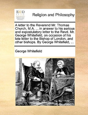 A Letter to the Reverend Mr. Thomas Church, M.A. ... in Answer to His Serious and Expostulatory Letter to the Revd. Mr. George Whitefield, on Occasion