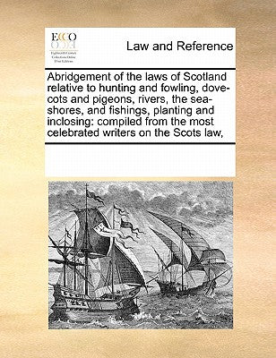 Abridgement of the Laws of Scotland Relative to Hunting and Fowling, Dove-Cots and Pigeons, Rivers, the Sea-Shores, and Fishings, Planting and Inclosi