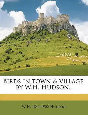 Birds in Town & Village, by W.H. Hudson..